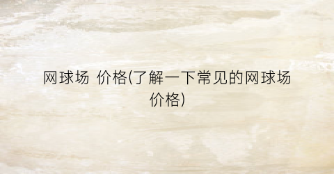网球场 价格(了解一下常见的网球场价格)